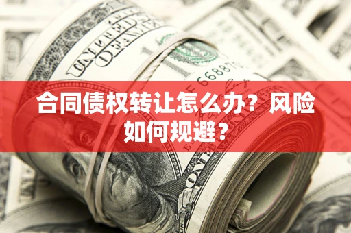 济南合同债权转让怎么办？风险如何规避？