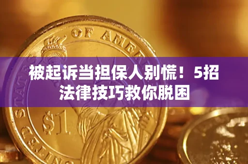 济南被起诉当担保人别慌！5招法律技巧救你脱困