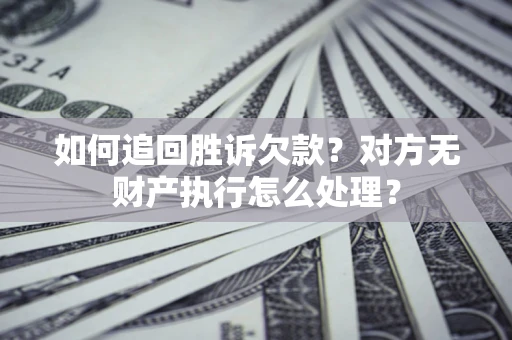 济南如何追回胜诉欠款？对方无财产执行怎么处理？