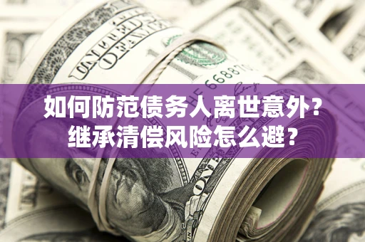 济南如何防范债务人离世意外？继承清偿风险怎么避？