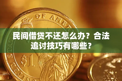 济南民间借贷不还怎么办？合法追讨技巧有哪些？