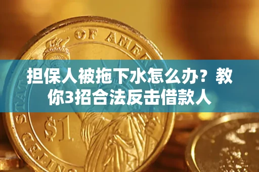济南担保人被拖下水怎么办？教你3招合法反击借款人