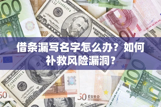 济南借条漏写名字怎么办？如何补救风险漏洞？