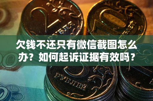 济南欠钱不还只有微信截图怎么办？如何起诉证据有效吗？
