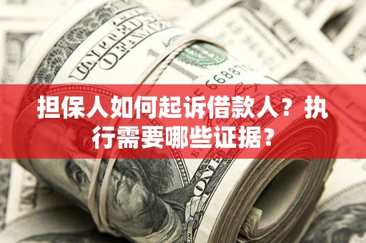 济南担保人如何起诉借款人？执行需要哪些证据？