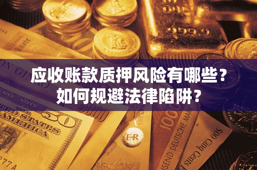 济南应收账款质押风险有哪些？如何规避法律陷阱？