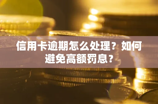 济南信用卡逾期怎么处理？如何避免高额罚息？