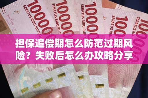 济南担保追偿期怎么防范过期风险？失败后怎么办攻略分享