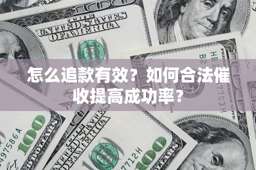 济南怎么追款有效？如何合法催收提高成功率？