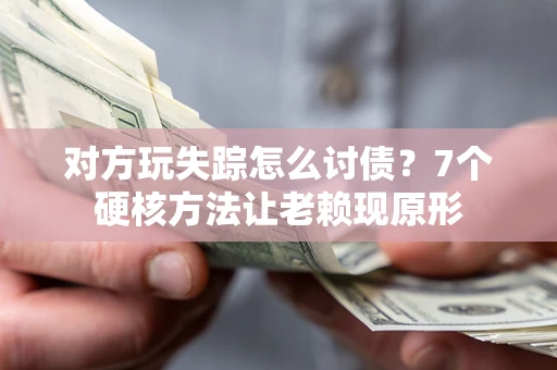 济南对方玩失踪怎么讨债？7个硬核方法让老赖现原形