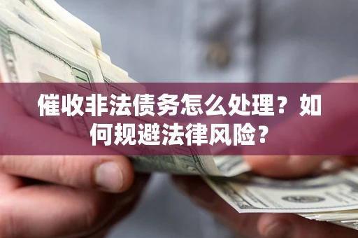 济南催收非法债务怎么处理？如何规避法律风险？