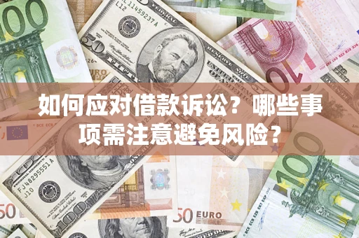 济南如何应对借款诉讼？哪些事项需注意避免风险？