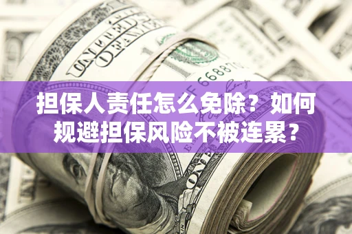 济南担保人责任怎么免除？如何规避担保风险不被连累？
