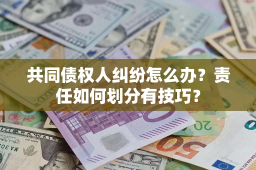 济南共同债权人纠纷怎么办？责任如何划分有技巧？