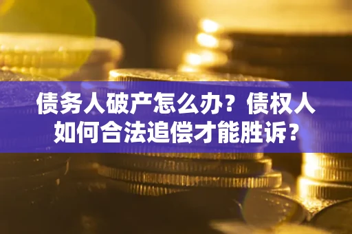 济南债务人破产怎么办？债权人如何合法追偿才能胜诉？