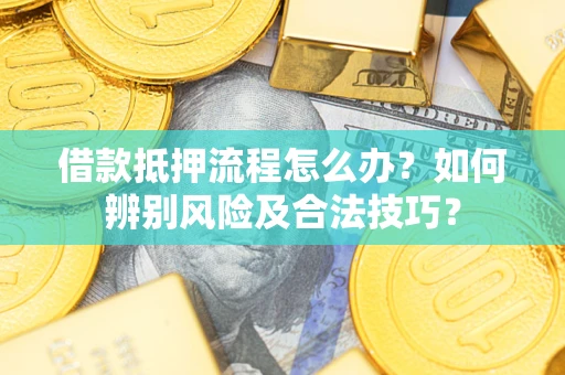 济南借款抵押流程怎么办？如何辨别风险及合法技巧？