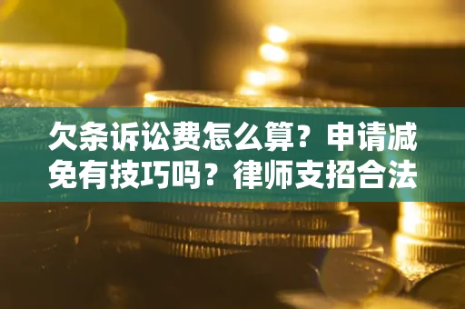 济南欠条诉讼费怎么算？申请减免有技巧吗？律师支招合法省钱