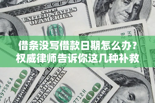 济南借条没写借款日期怎么办？权威律师告诉你这几种补救方法！