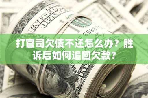济南打官司欠债不还怎么办？胜诉后如何追回欠款？