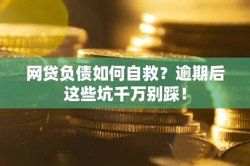 济南网贷负债如何自救？逾期后这些坑千万别踩！