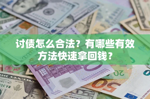 济南讨债怎么合法？有哪些有效方法快速拿回钱？