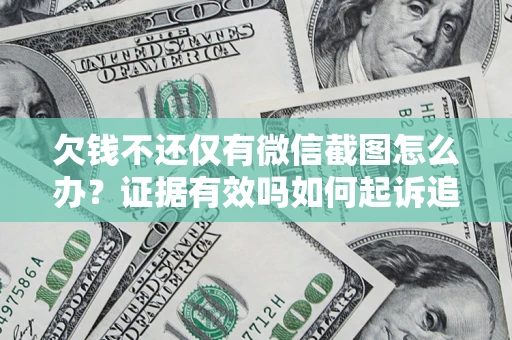 济南欠钱不还仅有微信截图怎么办？证据有效吗如何起诉追回欠款？
