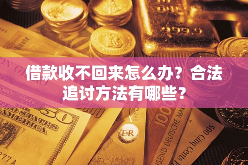 济南借款收不回来怎么办？合法追讨方法有哪些？