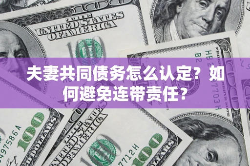 济南夫妻共同债务怎么认定？如何避免连带责任？