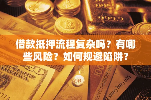 济南借款抵押流程复杂吗？有哪些风险？如何规避陷阱？