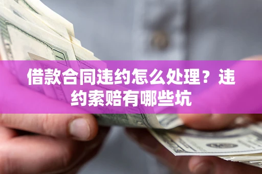 济南借款合同违约怎么处理？违约索赔有哪些坑