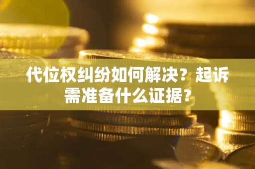 济南代位权纠纷如何解决？起诉需准备什么证据？