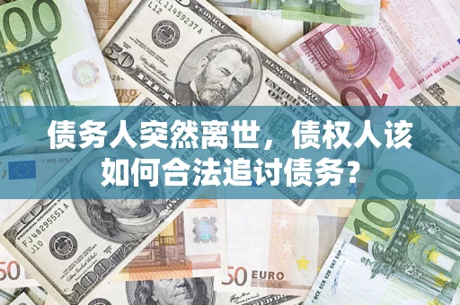 济南债务人突然离世，债权人该如何合法追讨债务？