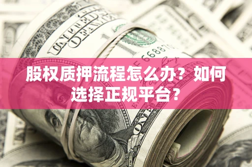 济南股权质押流程怎么办？如何选择正规平台？
