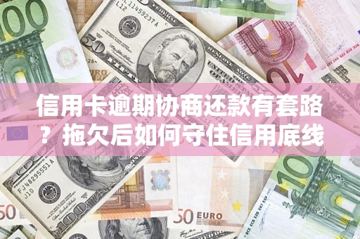 济南信用卡逾期协商还款有套路？拖欠后如何守住信用底线？