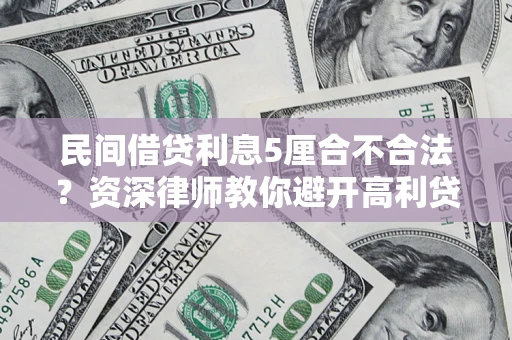 济南民间借贷利息5厘合不合法？资深律师教你避开高利贷陷阱