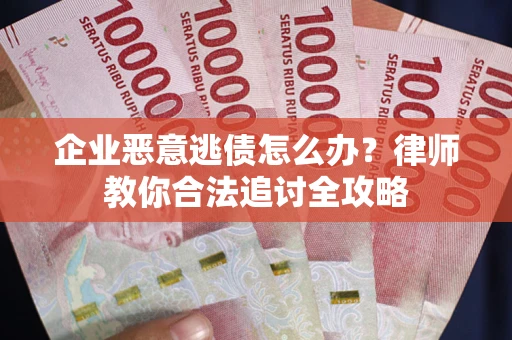 济南企业恶意逃债怎么办？律师教你合法追讨全攻略