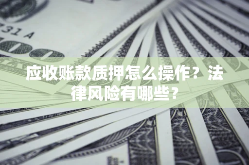 济南应收账款质押怎么操作？法律风险有哪些？