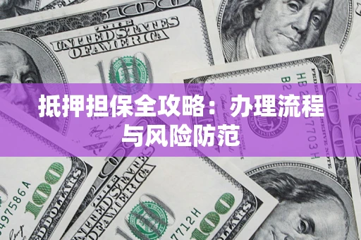 济南抵押担保全攻略：办理流程与风险防范