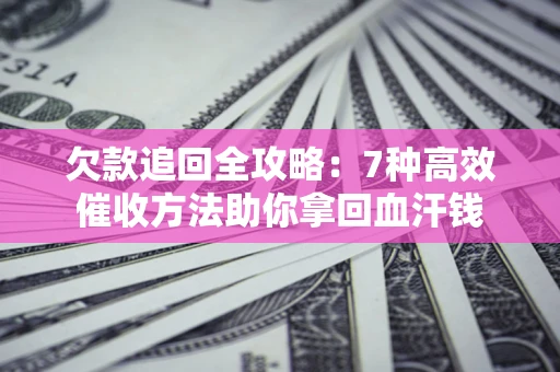 济南欠款追回全攻略：7种高效催收方法助你拿回血汗钱