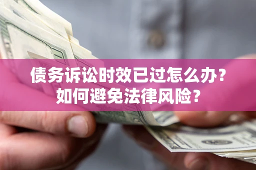 济南债务诉讼时效已过怎么办？如何避免法律风险？