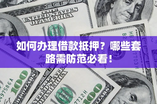 济南如何办理借款抵押？哪些套路需防范必看！