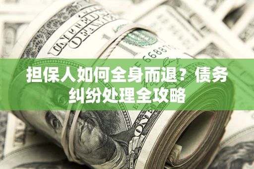济南担保人如何全身而退？债务纠纷处理全攻略