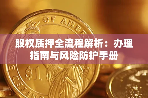 济南股权质押全流程解析：办理指南与风险防护手册