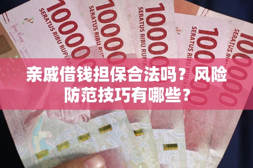 济南亲戚借钱担保合法吗？风险防范技巧有哪些？