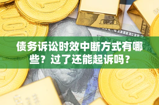 济南债务诉讼时效中断方式有哪些？过了还能起诉吗？