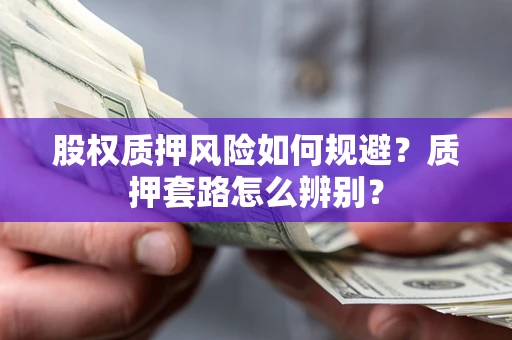 济南股权质押风险如何规避？质押套路怎么辨别？