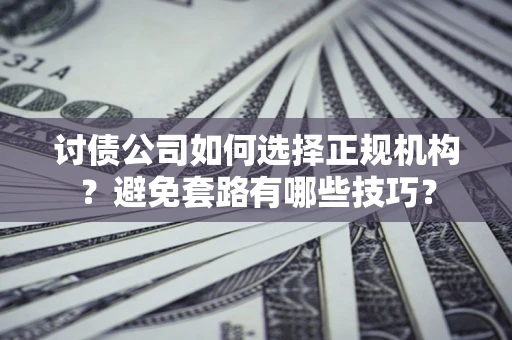 济南讨债公司如何选择正规机构？避免套路有哪些技巧？
