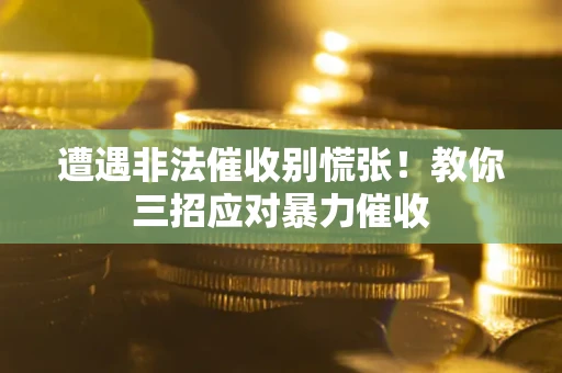 济南遭遇非法催收别慌张！教你三招应对暴力催收