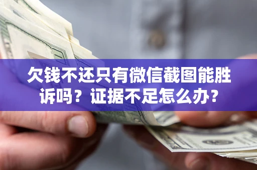 济南欠钱不还只有微信截图能胜诉吗？证据不足怎么办？