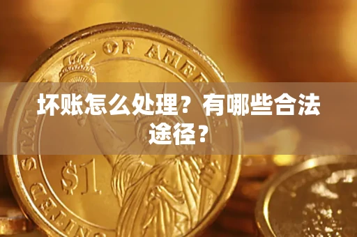 济南坏账怎么处理？有哪些合法途径？